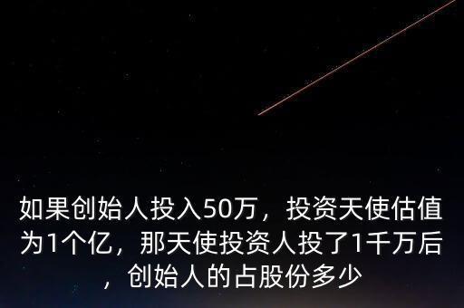 如果創(chuàng)始人投入50萬，投資天使估值為1個(gè)億，那天使投資人投了1千萬后，創(chuàng)始人的占股份多少