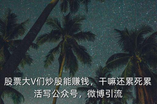 股票大V們炒股能賺錢，干嘛還累死累活寫公眾號，微博引流