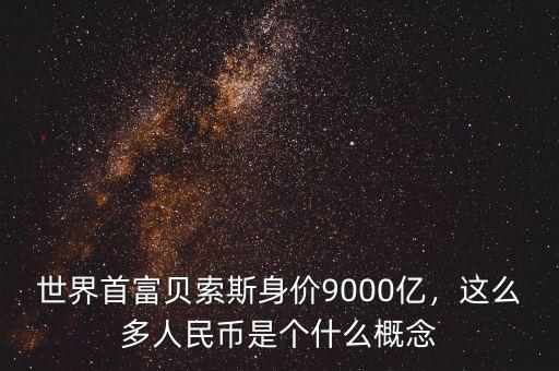 世界首富貝索斯身價9000億，這么多人民幣是個什么概念