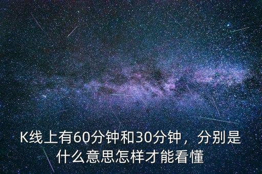 K線上有60分鐘和30分鐘，分別是什么意思怎樣才能看懂