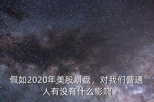 假如2020年美股崩盤(pán)，對(duì)我們普通人有沒(méi)有什么影響