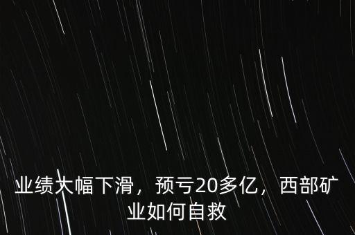 業(yè)績(jī)大幅下滑，預(yù)虧20多億，西部礦業(yè)如何自救