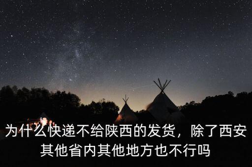 為什么快遞不給陜西的發(fā)貨，除了西安其他省內(nèi)其他地方也不行嗎