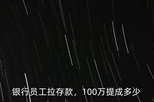 銀行員工拉存款，100萬提成多少