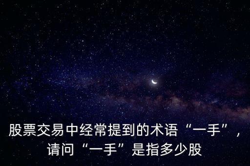 股票交易中經(jīng)常提到的術(shù)語(yǔ)“一手”，請(qǐng)問“一手”是指多少股