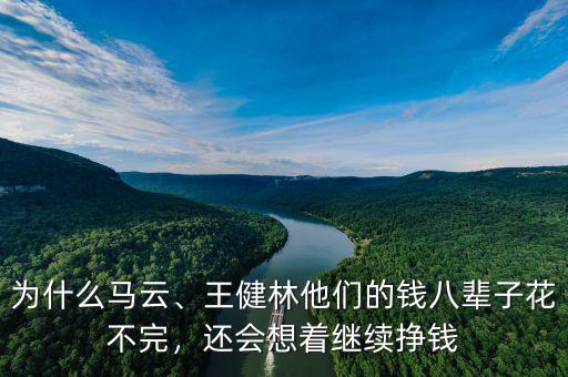 為什么馬云、王健林他們的錢八輩子花不完，還會想著繼續(xù)掙錢