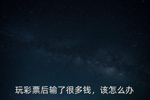 玩彩票后輸了很多錢，該怎么辦