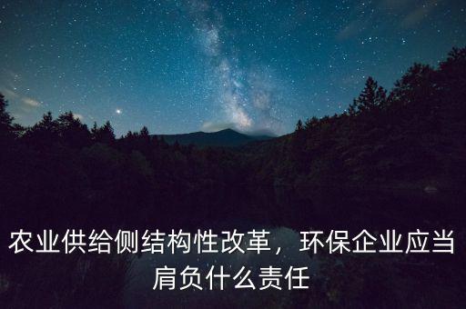 農業(yè)供給側結構性改革，環(huán)保企業(yè)應當肩負什么責任