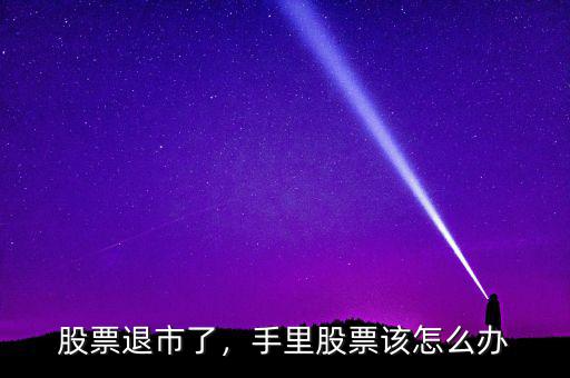 股票退市了，手里股票該怎么辦