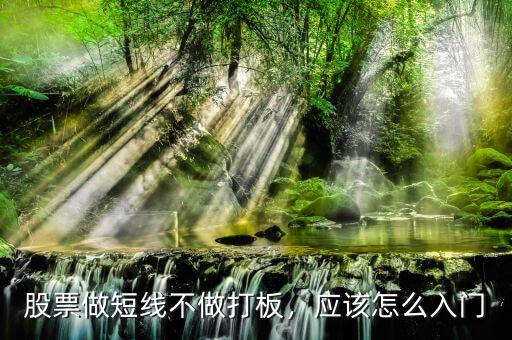 股票做短線不做打板，應(yīng)該怎么入門