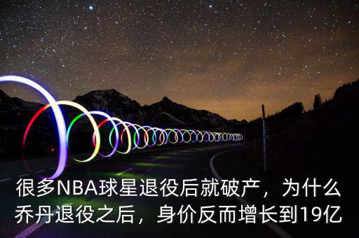 很多NBA球星退役后就破產(chǎn)，為什么喬丹退役之后，身價(jià)反而增長到19億