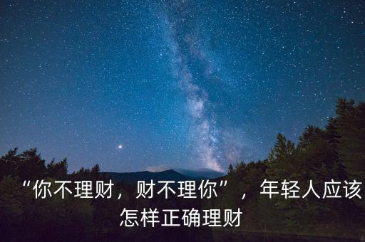 “你不理財(cái)，財(cái)不理你”，年輕人應(yīng)該怎樣正確理財(cái)