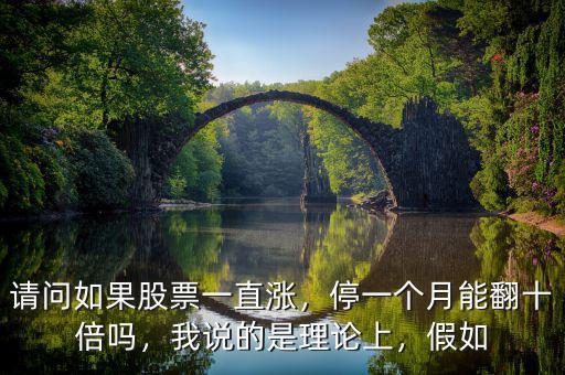 請問如果股票一直漲，停一個月能翻十倍嗎，我說的是理論上，假如