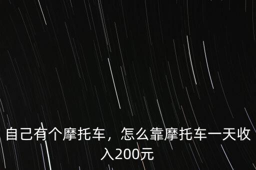 自己有個摩托車，怎么靠摩托車一天收入200元