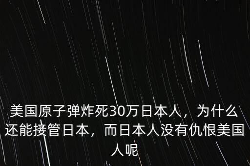 美國原子彈炸死30萬日本人，為什么還能接管日本，而日本人沒有仇恨美國人呢