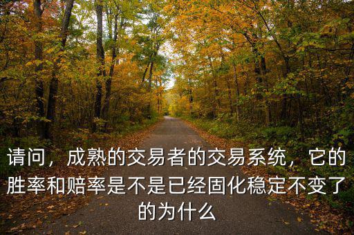 請問，成熟的交易者的交易系統(tǒng)，它的勝率和賠率是不是已經(jīng)固化穩(wěn)定不變了的為什么