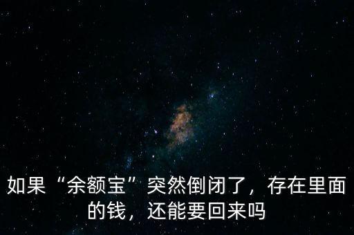 如果“余額寶”突然倒閉了，存在里面的錢，還能要回來嗎