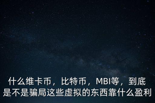 什么維卡幣，比特幣，MBI等，到底是不是騙局這些虛擬的東西靠什么盈利