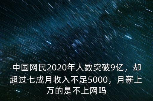 中國網(wǎng)民2020年人數(shù)突破9億，卻超過七成月收入不足5000，月薪上萬的是不上網(wǎng)嗎