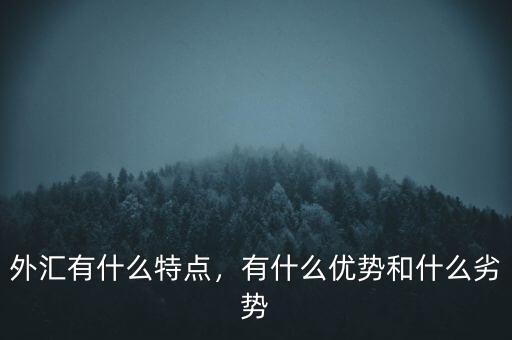 外匯有什么特點(diǎn)，有什么優(yōu)勢和什么劣勢