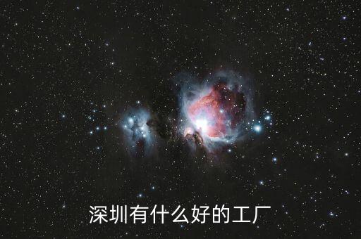 深圳關(guān)外有什么好廠,深圳薪酬待遇好的工廠有哪些