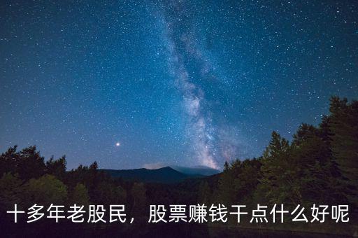 十多年老股民，股票賺錢干點什么好呢