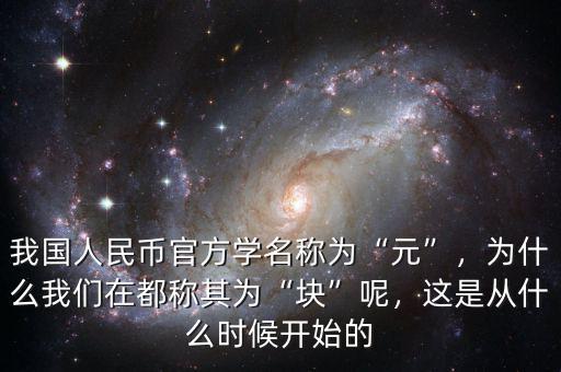 我國(guó)人民幣官方學(xué)名稱為“元”，為什么我們?cè)诙挤Q其為“塊”呢，這是從什么時(shí)候開始的