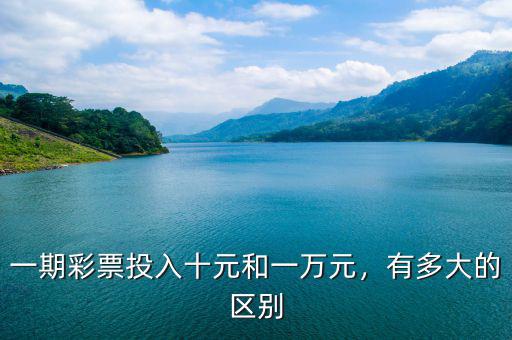 一期彩票投入十元和一萬元，有多大的區(qū)別
