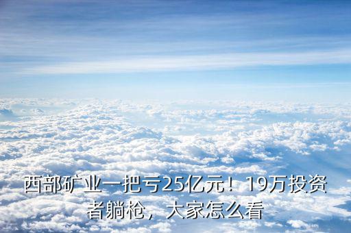 西部礦業(yè)為什么停牌,西部礦業(yè)一把虧25億元