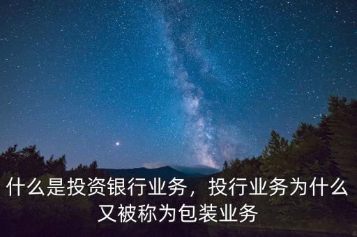 什么是投資銀行業(yè)務，投行業(yè)務為什么又被稱為包裝業(yè)務