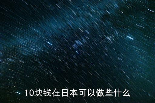 10日幣能在日本干什么,10塊錢在日本可以做些什么