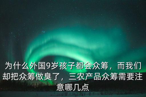 為什么外國(guó)9歲孩子都會(huì)眾籌，而我們卻把眾籌做臭了，三農(nóng)產(chǎn)品眾籌需要注意哪幾點(diǎn)