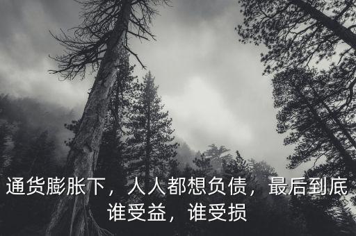 通貨膨脹下，人人都想負(fù)債，最后到底誰受益，誰受損