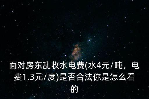 面對房東亂收水電費(水4元/噸，電費1.3元/度)是否合法你是怎么看的