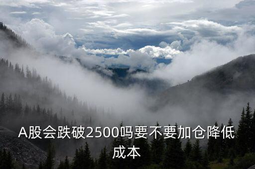 A股會跌破2500嗎要不要加倉降低成本