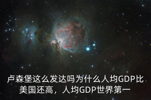 盧森堡這么發(fā)達(dá)嗎為什么人均GDP比美國還高，人均GDP世界第一