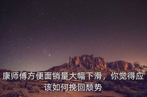 康師傅方便面銷量大幅下滑，你覺得應(yīng)該如何挽回頹勢(shì)