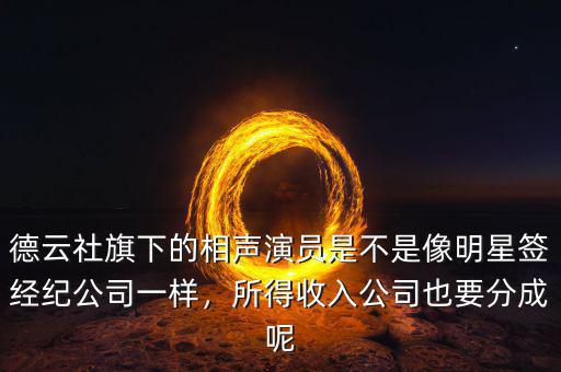 德云社旗下的相聲演員是不是像明星簽經(jīng)紀公司一樣，所得收入公司也要分成呢