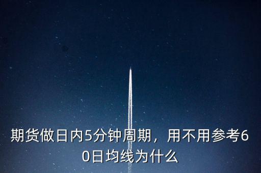 期貨做日內(nèi)5分鐘周期，用不用參考60日均線為什么