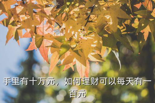 手里有十萬(wàn)元，如何理財(cái)可以每天有一百元