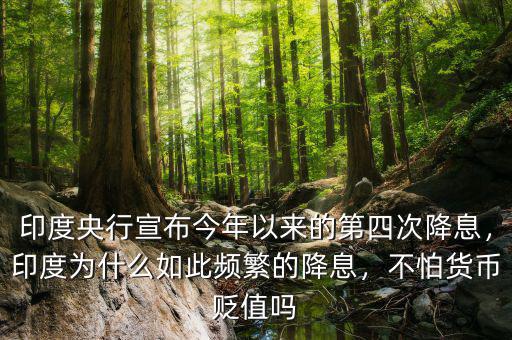 印度央行宣布今年以來(lái)的第四次降息，印度為什么如此頻繁的降息，不怕貨幣貶值嗎