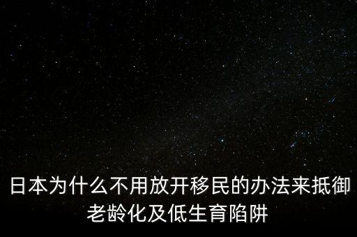 日本為什么不用放開(kāi)移民的辦法來(lái)抵御老齡化及低生育陷阱