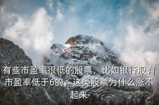 有些市盈率很低的股票，比如銀行股有市盈率低于6的，這類股票為什么漲不起來