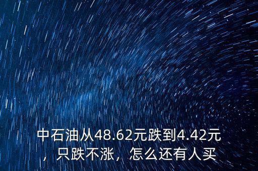 中石油從48.62元跌到4.42元，只跌不漲，怎么還有人買