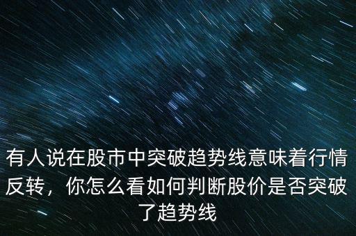 有人說在股市中突破趨勢線意味著行情反轉(zhuǎn)，你怎么看如何判斷股價(jià)是否突破了趨勢線