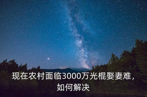 現(xiàn)在農(nóng)村面臨3000萬(wàn)光棍娶妻難，如何解決