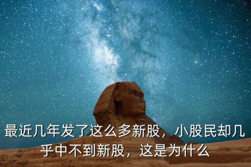 最近幾年發(fā)了這么多新股，小股民卻幾乎中不到新股，這是為什么