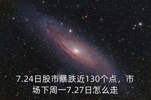 7.24日股市暴跌近130個點，市場下周一7.27日怎么走