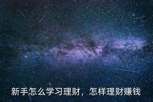 新手怎么學(xué)習(xí)理財，怎樣理財賺錢