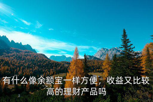 有什么像余額寶一樣方便，收益又比較高的理財(cái)產(chǎn)品嗎